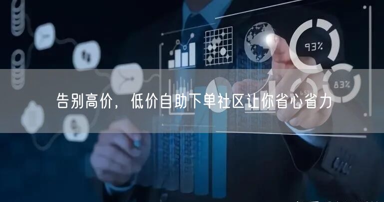 告别高价，低价自助下单社区让你省心省力