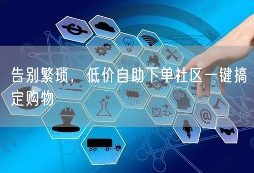 告别繁琐，低价自助下单社区一键搞定购物