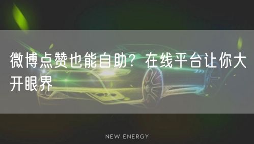 微博点赞也能自助？在线平台让你大开眼界