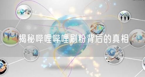 揭秘哔哩哔哩刷粉背后的真相