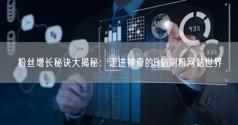 粉丝增长秘诀大揭秘：走进神奇的B站刷粉网站世界