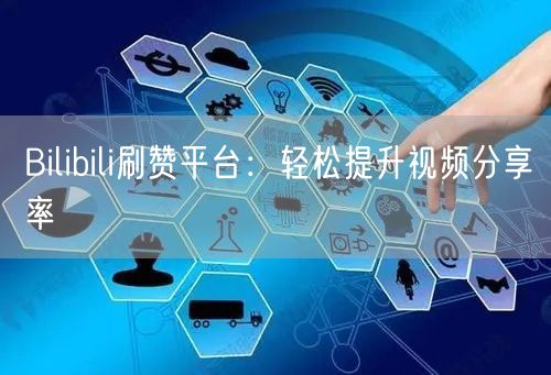 Bilibili刷赞平台：轻松提升视频分享率