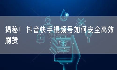 揭秘！抖音快手视频号如何安全高效刷赞
