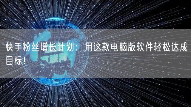 快手粉丝增长计划：用这款电脑版软件轻松达成目标！