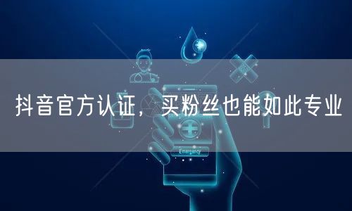 抖音官方认证，买粉丝也能如此专业