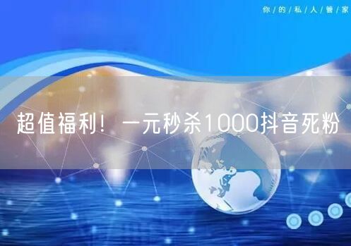 超值福利！一元秒杀1000抖音死粉