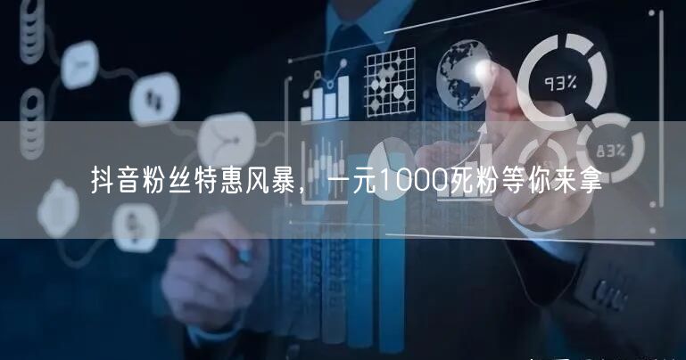 抖音粉丝特惠风暴，一元1000死粉等你来拿