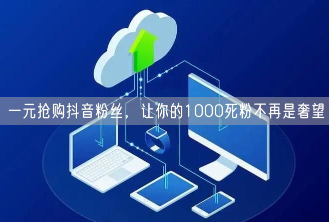 一元抢购抖音粉丝，让你的1000死粉不再是奢望