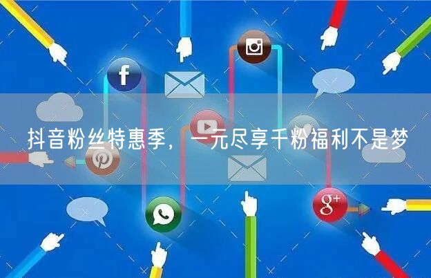 抖音粉丝特惠季，一元尽享千粉福利不是梦