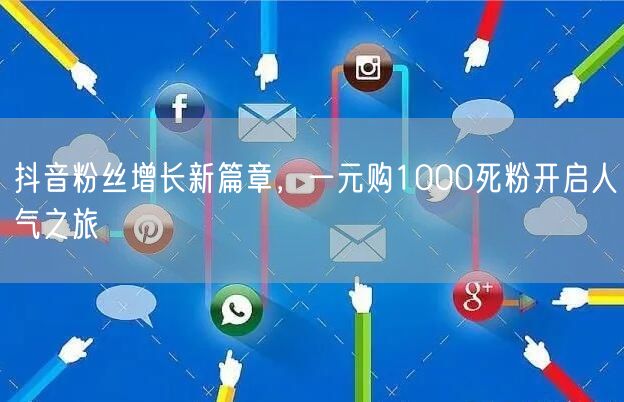 抖音粉丝增长新篇章，一元购1000死粉开启人气之旅