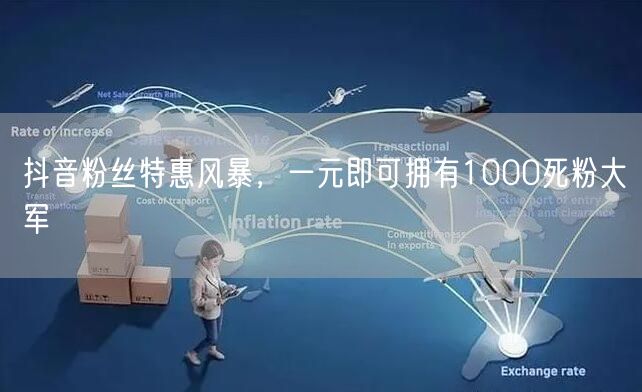 抖音粉丝特惠风暴，一元即可拥有1000死粉大军