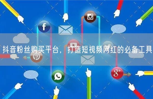 抖音粉丝购买平台，打造短视频网红的必备工具