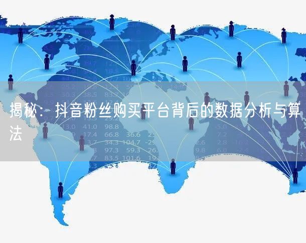 揭秘：抖音粉丝购买平台背后的数据分析与算法