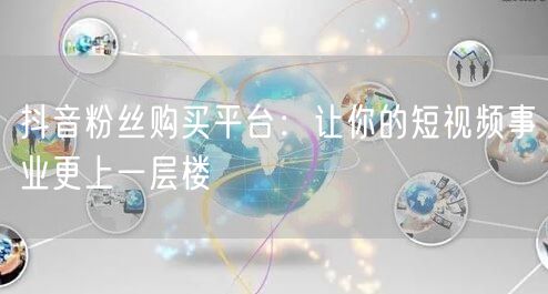 抖音粉丝购买平台：让你的短视频事业更上一层楼