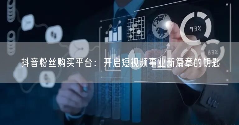 抖音粉丝购买平台：开启短视频事业新篇章的钥匙