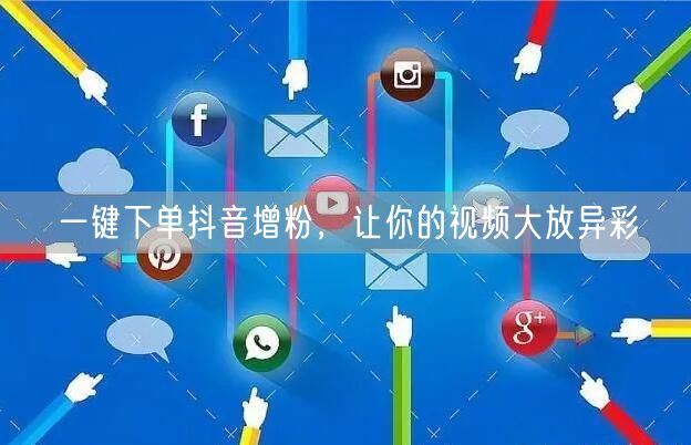 一键下单抖音增粉，让你的视频大放异彩