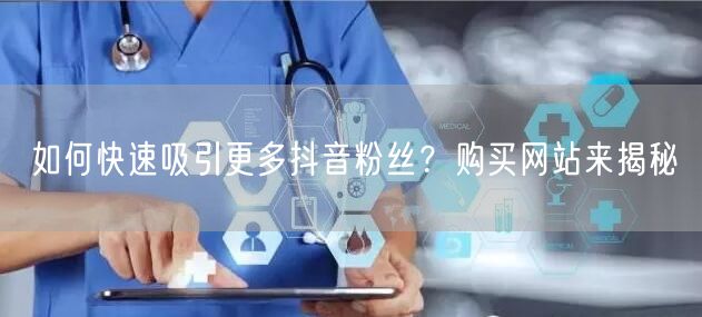 如何快速吸引更多抖音粉丝？购买网站来揭秘