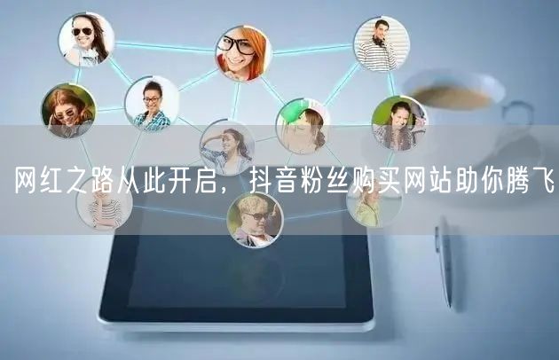 网红之路从此开启，抖音粉丝购买网站助你腾飞