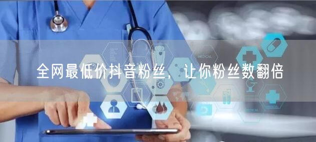 全网最低价抖音粉丝，让你粉丝数翻倍