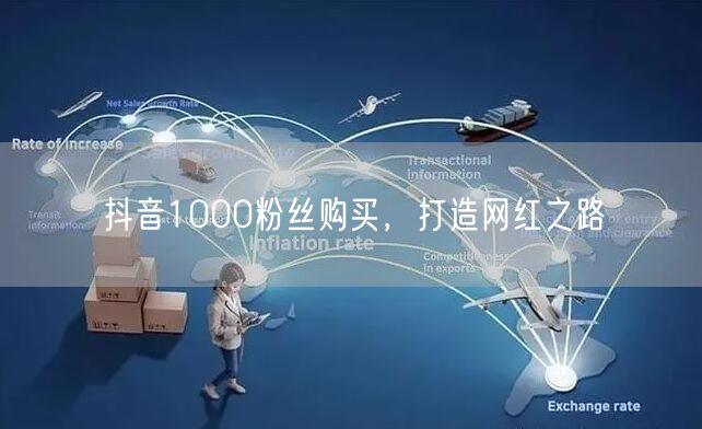 抖音1000粉丝购买，打造网红之路