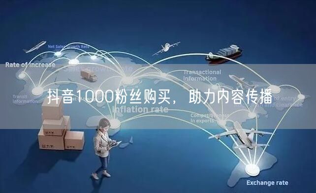 抖音1000粉丝购买，助力内容传播
