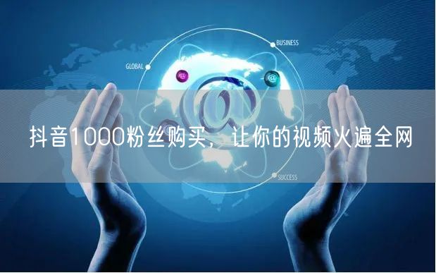 抖音1000粉丝购买，让你的视频火遍全网