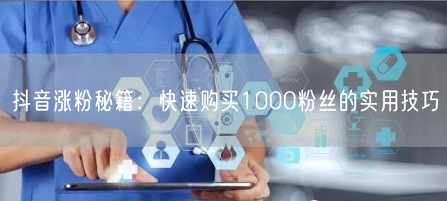 抖音涨粉秘籍：快速购买1000粉丝的实用技巧