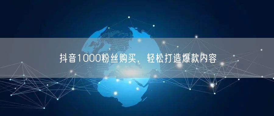 抖音1000粉丝购买，轻松打造爆款内容