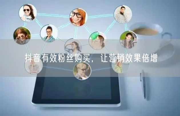 抖音有效粉丝购买，让营销效果倍增