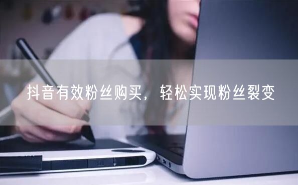 抖音有效粉丝购买，轻松实现粉丝裂变