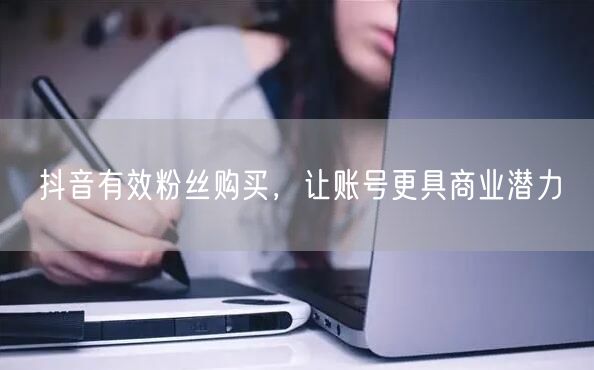 抖音有效粉丝购买，让账号更具商业潜力