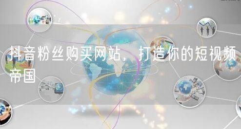 抖音粉丝购买网站，打造你的短视频帝国