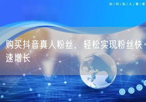 购买抖音真人粉丝，轻松实现粉丝快速增长