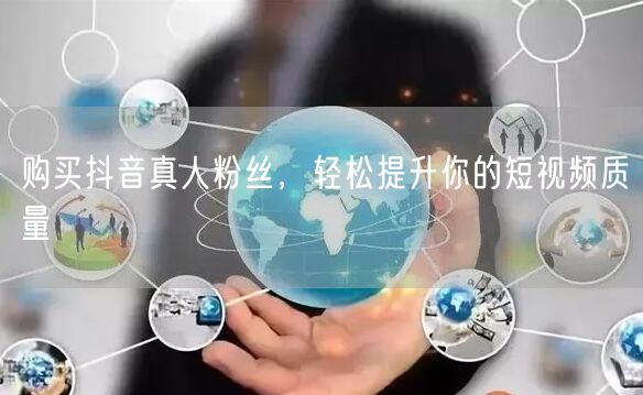 购买抖音真人粉丝，轻松提升你的短视频质量