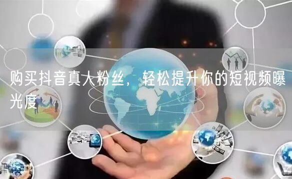 购买抖音真人粉丝，轻松提升你的短视频曝光度