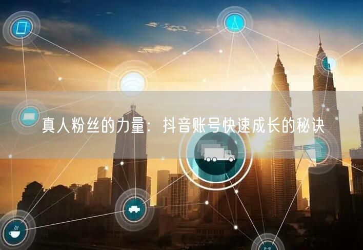 真人粉丝的力量：抖音账号快速成长的秘诀