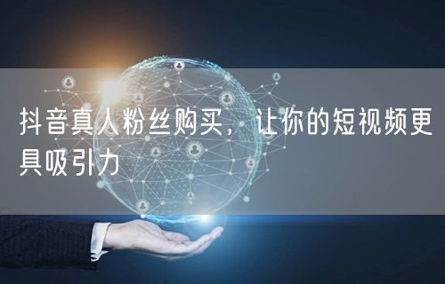 抖音真人粉丝购买，让你的短视频更具吸引力