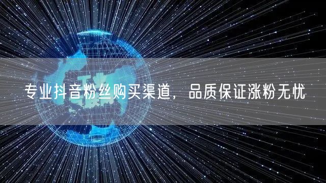 专业抖音粉丝购买渠道，品质保证涨粉无忧