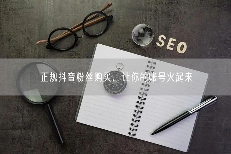 正规抖音粉丝购买，让你的账号火起来