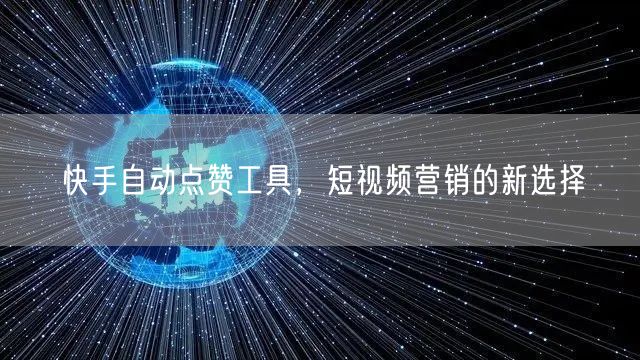 快手自动点赞工具，短视频营销的新选择