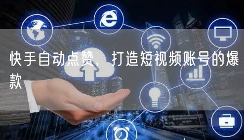 快手自动点赞，打造短视频账号的爆款