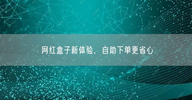 网红盒子新体验，自助下单更省心