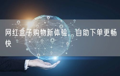 网红盒子购物新体验，自助下单更畅快