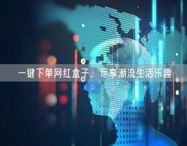 一键下单网红盒子，尽享潮流生活乐趣