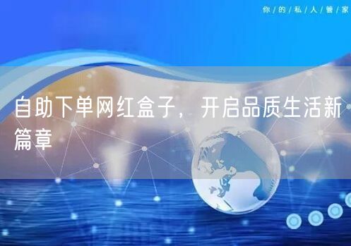 自助下单网红盒子，开启品质生活新篇章