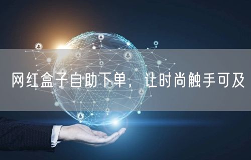 网红盒子自助下单，让时尚触手可及