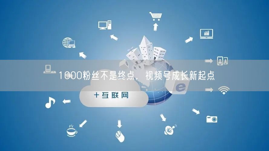 1000粉丝不是终点，视频号成长新起点