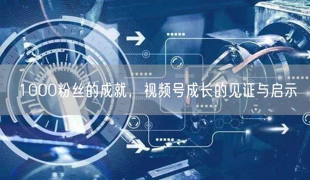 1000粉丝的成就，视频号成长的见证与启示