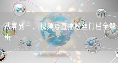 从零到一，视频号直播粉丝门槛全解析