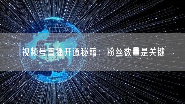 视频号直播开通秘籍：粉丝数量是关键